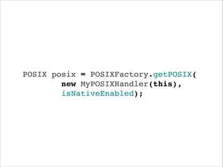 POSIX posix = POSIXFactory.getPOSIX(!
new MyPOSIXHandler(this),!
isNativeEnabled);

 