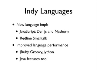 Indy Languages
• New language impls	

• JavaScript: Dyn.js and Nashorn	

• Redline Smalltalk	

• Improved language performance	

• JRuby, Groovy, Jython	

• Java features too!

 