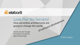 Look Ma! No Servers!
Erwin van der Koogh
Principal Consultant
@evanderkoogh
How serverless architectures are
going to change the world
of software development
 