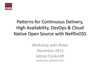 Patterns for Continuous Delivery,
High Availability, DevOps & Cloud
Native Open Source with NetflixOSS
Workshop with Notes
December 2013
Adrian Cockcroft
@adrianco @NetflixOSS

 