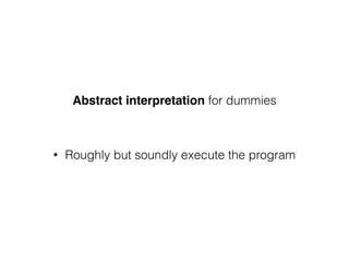 • Roughly but soundly execute the program
Abstract interpretation for dummies
 