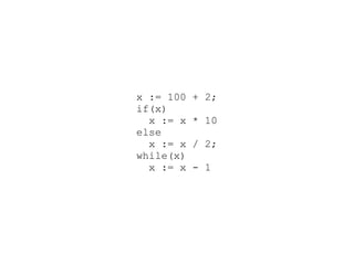x := 100 + 2;
if(x)
x := x * 10
else
x := x / 2;
while(x)
x := x - 1
 