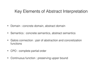 Key Elements of Abstract Interpretation
• Domain : concrete domain, abstract domain
• Semantics : concrete semantics, abst...