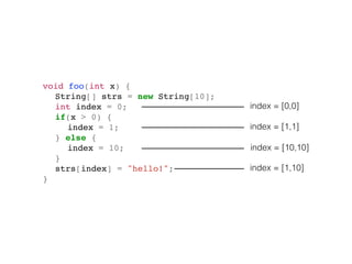 void foo(int x) {
String[] strs = new String[10];
int index = 0;
if(x > 0) {
index = 1;
} else {
index = 10;
}
strs[index]...