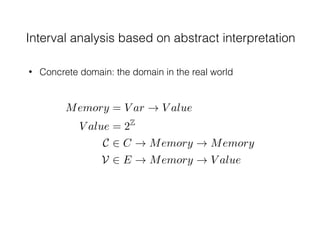 Interval analysis based on abstract interpretation
• Concrete domain: the domain in the real world
Memory = V ar ! V alue
...