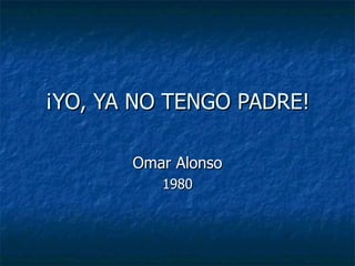 ¡YO, YA NO TENGO PADRE! Omar Alonso 1980 