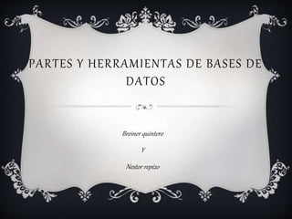 PARTES Y HERRAMIENTAS DE BASES DE
DATOS
Breiner quintero
Y
Nestor repizo
 