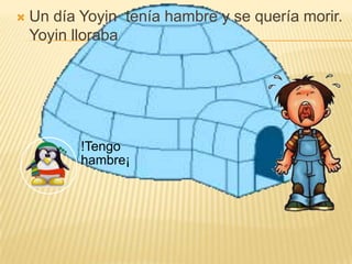 

Un día Yoyin tenía hambre y se quería morir.
Yoyin lloraba

!Tengo
hambre¡

 
