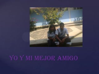 Yo y mi mejor amigo
 