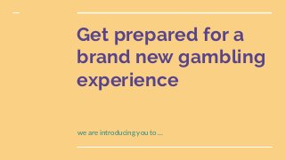 Get prepared for a
brand new gambling
experience
we are introducing you to …
 