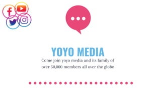 YOYO MEDIA
Come join yoyo media and its family of
over 50,000 members all over the globe
 