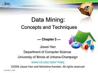Data Mining:     Concepts and Techniques   — Chapter 3 — Jiawei Han Department of Computer Science  University of Illinois at Urbana-Champaign www.cs.uiuc.edu/~hanj ©2006 Jiawei Han and Micheline Kamber, All rights reserved 