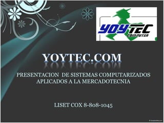 PRESENTACION DE SISTEMAS COMPUTARIZADOS
      APLICADOS A LA MERCADOTECNIA



          LISET COX 8-808-1045
 