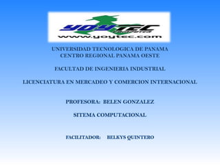 UNIVERSIDAD TECNOLOGICA DE PANAMACENTRO REGIONAL PANAMA OESTEFACULTAD DE INGENIERIA INDUSTRIALLICENCIATURA EN MERCADEO Y COMERCION INTERNACIONALPROFESORA:  BELEN GONZALEZSITEMA COMPUTACIONALFACILITADOR:     BELKYS QUINTERO 
