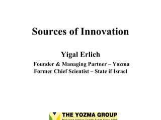 Sources of Innovation

           Yigal Erlich
Founder  Managing Partner – Yozma
Former Chief Scientist – State if Israel
 