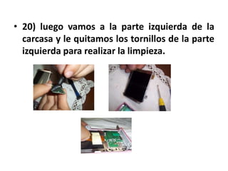 • 20) luego vamos a la parte izquierda de la
  carcasa y le quitamos los tornillos de la parte
  izquierda para realizar la limpieza.
 