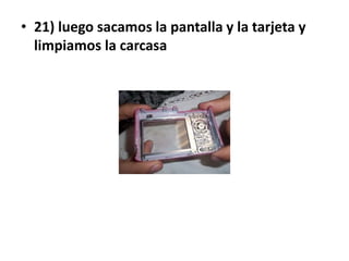 • 21) luego sacamos la pantalla y la tarjeta y
  limpiamos la carcasa
 