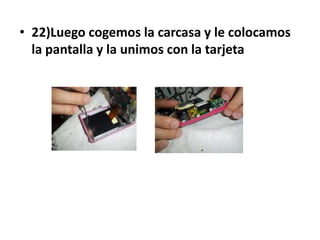 • 22)Luego cogemos la carcasa y le colocamos
  la pantalla y la unimos con la tarjeta
 