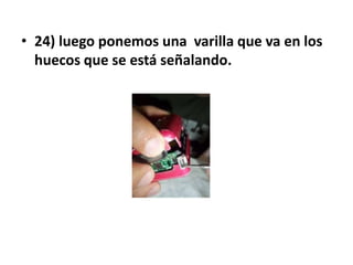 • 24) luego ponemos una varilla que va en los
  huecos que se está señalando.
 