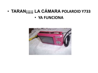• TARAN¡¡¡¡¡ LA CÁMARA POLAROID Y733
             • YA FUNCIONA
 