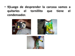 • 9)Luego de desprender la carcasa vamos a
  quitarles el tornillito que tiene el
  condensador.
 