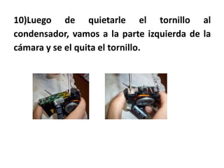 10)Luego de quietarle el tornillo al
condensador, vamos a la parte izquierda de la
cámara y se el quita el tornillo.
 