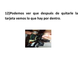 12)Podemos ver que después de quitarle la
tarjeta vemos lo que hay por dentro.
 