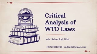 Critical
Analysis of
WTO Laws
Adv. Rohan Raji Pillai
+917276819763 | rpillai62@gmail.com
 