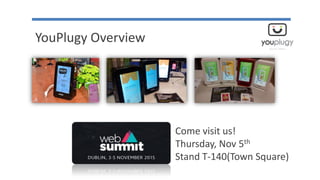 YouPlugy Overview
Come visit us!
Thursday, Nov 5th
Stand T-140(Town Square)
 
