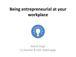 Being entrepreneurial at your
workplace
Avlesh Singh
Co-founder & CEO, WebEngage
 