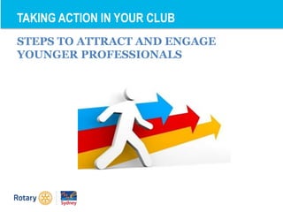 STEPS TO ATTRACT AND ENGAGE
YOUNGER PROFESSIONALS
TAKING ACTION IN YOUR CLUB
 