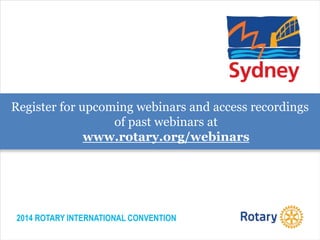 2014 ROTARY INTERNATIONAL CONVENTION
Register for upcoming webinars and access recordings
of past webinars at
www.rotary.org/webinars
 