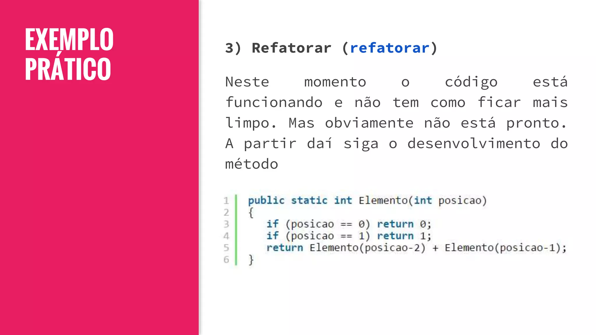 EXEMPLO
PRÁTICO
3) Refatorar (refatorar)
Neste momento o código está
funcionando e não tem como ficar mais
limpo. Mas obviamente não está pronto.
A partir daí siga o desenvolvimento do
método
 