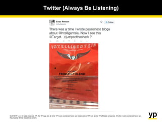 © 2015 YP LLC. All rights reserved. YP, the YP logo and all other YP marks contained herein are trademarks of YP LLC and/or YP affiliated companies. All other marks contained herein are
the property of their respective owners.
Twitter (Always Be Listening)
 