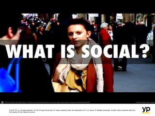 © 2015 YP LLC. All rights reserved. YP, the YP logo and all other YP marks contained herein are trademarks of YP LLC and/or YP affiliated companies. All other marks contained herein are
the property of their respective owners.
What is Social Media?
 