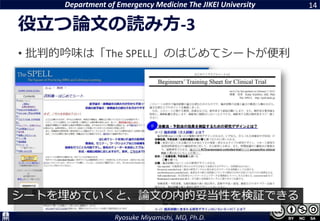 Department of Emergency Medicine The JIKEI University
Ryosuke Miyamichi, MD, Ph.D.
役立つ論文の読み方-3
14
• 批判的吟味は「The SPELL」のはじめてシートが便利
シートを埋めていくと、論文の内的妥当性を検証できる
 