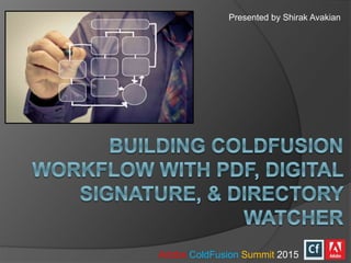 Presented by Shirak Avakian
Adobe ColdFusion Summit 2015
 