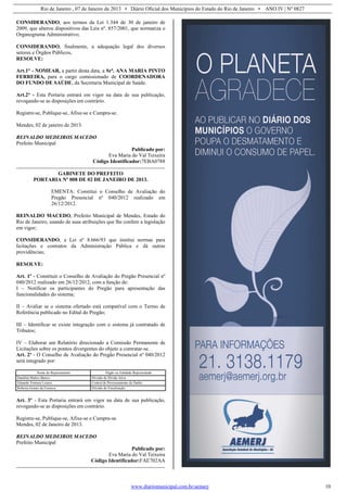 Rio de Janeiro , 07 de Janeiro de 2013 • Diário Oficial dos Municípios do Estado do Rio de Janeiro • ANO IV | Nº 0827
www.diariomunicipal.com.br/aemerj 10
CONSIDERANDO, aos termos da Lei 1.344 de 30 de janeiro de
2009, que alterou dispositivos das Leis nº. 857/2001, que normatiza o
Organograma Administrativo;
CONSIDERANDO, finalmente, a adequação legal dos diversos
setores e Órgãos Públicos,
RESOLVE:
Art.1° - NOMEAR, a partir desta data, a Srª. ANA MARIA PINTO
FERREIRA, para o cargo comissionado de COORDENADORA
DO FUNDO DE SAÚDE, da Secretaria Municipal de Saúde.
Art.2° - Esta Portaria entrará em vigor na data de sua publicação,
revogando-se as disposições em contrário.
Registre-se, Publique-se, Afixe-se e Cumpra-se.
Mendes, 02 de janeiro de 2013.
REINALDO MEDEIROS MACEDO
Prefeito Municipal
Publicado por:
Eva Maria do Val Teixeira
Código Identificador:7EBA0788
GABINETE DO PREFEITO
PORTARIA Nº 008 DE 02 DE JANEIRO DE 2013.
EMENTA: Constitui o Conselho de Avaliação do
Pregão Presencial nº 040/2012 realizado em
26/12/2012.
REINALDO MACEDO, Prefeito Municipal de Mendes, Estado do
Rio de Janeiro, usando de suas atribuições que lhe confere a legislação
em vigor;
CONSIDERANDO, a Lei nº 8.666/93 que institui normas para
licitações e contratos da Administração Pública e dá outras
providências;
RESOLVE:
Art. 1º - Constituir o Conselho de Avaliação do Pregão Presencial nº
040/2012 realizado em 26/12/2012, com a função de:
I – Notificar os participantes do Pregão para apresentação das
funcionalidades do sistema;
II – Avaliar se o sistema ofertado está compatível com o Termo de
Referência publicado no Edital do Pregão;
III – Identificar se existe integração com o sistema já contratado de
Tributos;
IV – Elaborar um Relatório direcionado a Comissão Permanente de
Licitações sobre os pontos divergentes do objeto a contratar-se.
Art. 2º - O Conselho de Avaliação do Pregão Presencial nº 040/2012
será integrado por:
Nome do Representante Órgão ou Entidade Representada
Danúbia Mattos Barros Divisão de Dívida Ativa
Eduardo Ventura Loures Central de Processamento de Dados
Roberta Gomes da Fonseca Divisão de Fiscalização
Art. 3º - Esta Portaria entrará em vigor na data de sua publicação,
revogando-se as disposições em contrário.
Registre-se, Publique-se, Afixe-se e Cumpra-se.
Mendes, 02 de Janeiro de 2013.
REINALDO MEDEIROS MACEDO
Prefeito Municipal
Publicado por:
Eva Maria do Val Teixeira
Código Identificador:FAE702AA
 