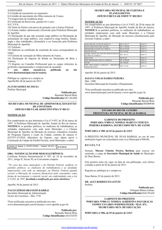 Rio de Janeiro , 07 de Janeiro de 2013 • Diário Oficial dos Municípios do Estado do Rio de Janeiro • ANO IV | Nº 0827
www.diariomunicipal.com.br/aemerj 2
4) PIS/PASEP;
5) Certidão de nascimento ou casamento;
6) Certidão de nascimento dos filhos menores de 21anos;
7) Comprovante de residência atual;
8) Certificado de Reservista, quando for o caso;
9) C.T.P.S;
10) Título de Eleitor com prova de quitação com a Justiça Eleitoral
11) Exame médico admissional; (fornecido pela Prefeitura Municipal
de Aperibé)
12) Declaração de que não acumula cargo público ou Declaração de
acumulação de cargo público, com respectiva carga horária, função,
órgão e dias trabalhados; (formulário a ser fornecido pela Prefeitura
Municipal de Aperibé)
13) Telefone;
14) Diploma ou certificado de conclusão do curso correspondente ao
cargo;
15) Carteira de vacinação de filhos menores de 4 anos;
16) Declaração de Imposto de Renda ou Declaração de Bens e
Valores;
17) Registro no Conselho Profissional para os cargos referentes às
profissões regulamentadas e comprovante de anuidade.
* este edital encontra-se publicado no site
www.diariomunicipal.com.br/aemerj
Publique-se, registre-se e cumpra-se.
Aperibé/RJ, 04 de janeiro de 2013.
FLÁVIO GOMES DE SOUSA
Prefeito Municipal
Publicado por:
Bernardo Bairral Brito
Código Identificador:4C1A6AB4
SECRETARIA MUNICIPAL DE ADMINISTRAÇÃO/GESTÃO
DE CONVÊNIOS
OFÍCIO CIRCULAR ADM/CONV/PMA Nº 001/13
NOTIFICAÇÃO
Em cumprimento ao que determina a Lei nº 9.452, de 20 de março de
1997. A Prefeitura Municipal de Aperibé, Estado do Rio de Janeiro,
NOTIFICA os partidos políticos, os sindicatos de trabalhadores, as
entidades empresariais com sede neste Município e a Câmara
Municipal de Aperibé, da liberação de recursos voluntários oriundos
do Programa Esporte e Lazer na Cidade, contrato de repasse nº
0327871-55/2010, Ministério do Esporte, cujo objeto prevê a
Construção de Campo de Futebol Society, neste Município, a saber:
Contrato de Repasse nº 0327871-55/2010 – Proposta SICONV nº
031123/2010
R$ 58.500,00
OBS.: NOTIFICAÇÃO POR MEIO ELETRÔNICO:
Conforme Portaria Interministerial nº 507, de 24 de novembro de
2011, Artigo 6º, Inciso XI, ao Convenente compete:
“No caso dos entes municipais e do Distrito Federal, notificar os
partidos políticos, os sindicatos de trabalhadores e as entidades
empresariais com sede no município ou Distrito Federal quando
ocorrer a liberação de recursos financeiros pelo concedente, como
forma de incrementar o controle social, em conformidade com a Lei
nº 9.452, de 1997, facultada a notificação por meio eletrônico.”
Aperibé, 04 de janeiro de 2013.
PAULO SÉRGIO BRANDÃO BAIRRAL
Secretário Municipal de Administração
Gestor de Convênios – Mat. 1738
*Esta notificação encontra-se publicada nos sites
www.diariomunicipal.com.br/aemerj e www.aperibe.rj.gov.br
Publicado por:
Bernardo Bairral Brito
Código Identificador:A81CE87D
SECRETARIA MUNICIPAL DE FAZENDA E
PLANEJAMENTO
OFÍCIO CIRCULAR /SMFP/ Nº 002/2013
NOTIFICAÇÃO
Em cumprimento ao que determina a Lei nº 9.452, de 20 de março de
1997. A Prefeitura Municipal de Aperibé, Estado do Rio de Janeiro,
NOTIFICA os partidos políticos, os sindicatos de trabalhadores, as
entidades empresariais com sede neste Município e a Câmara
Municipal de Aperibé, da liberação de recursos constitucionais pelo
Governo Federal, a saber:
PAB (PISO DE ATENÇÃO BÁSICA) R$ 21.629,17 03/01/13
PACS (AGENTES COM. SAÚDE) R$ 17.420,00 03/01/13
PROGRAMA SAÚDE DA FAMÍLIA R$ 28.520,00 03/01/13
SAÚDE BUCAL R$ 8.920,00 03/01/13
IGDBF (INDICE DE GESTÃO DESCENTRALIZ.
DA BOLSA FAMÍLIA
R$ 3.387,15 04/01/13
IGD SUAS R$ 973,69 04/01/13
PBF (PROGRAMA BOLSA FAMÍLIA) R$ 10.500,00 04/01/13
PVMC R$ 4.000,00 04/01/13
PBV (PISO BÁSICO VARIÁVEL – PROJOVEM
ADOLESCENTE)
R$ 2.512,50 04/01/13
Aperibé, 04 de janeiro de 2013.
DAIANA VOGAS DAIBES PEREIRA
Mat.: 1408
Secretária Municipal de Fazenda e Planejamento
*Esta notificação encontra-se publicada nos sites
www.diariomunicipal.com.br/aemerj e www.aperibe.rj.gov.br
Publicado por:
Bernardo Bairral Brito
Código Identificador:8E0B9F40
ESTADO DO RIO DE JANEIRO
PREFEITURA MUNICIPAL DE DUAS BARRAS
GABINETE DO PREFEITO
PORTARIA Nº005-13, NOMEIA MARCUS VINÍCIUS
PEREIRA BARBOSA, SECRETÁRIO MUN. DE SAÚDE
PORTARIA nº 005, de 03 de janeiro de 2.013
O PREFEITO MUNICIPAL DE DUAS BARRAS, no uso de suas
atribuições legais em consonância com a Lei Municipal nº948-08,
R E S O L V E
Nomear, Marcus Vinícius Pereira Barbosa para exercer em
comissão, o cargo de Secretário Municipal de Saúde do Município
de Duas Barras.
Esta portaria entra em vigor na data de sua publicação, com efeitos
contados a partir de 02 de janeiro de 2013.
Registra-se, publique-se e cumpra-se.
Duas Barras, 03 de janeiro de 2013.
DR. ALEX RODRIGUES LEITÃO
Prefeito
Publicado por:
Ubirajara Blanco Gomes
Código Identificador:0AC3EA20
GABINETE DO PREFEITO
PORTARIA Nº006-13, NOMEIA ALBERTINA DAS GRAÇAS
GOMES TAVARES WERMELINGER - MAT. 871,
SECRETÁRIA MUN. DE EDUCAÇÃO
PORTARIA nº 006, de 03 de janeiro de 2.013
 
