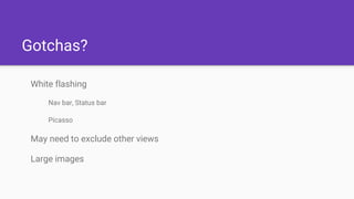 Gotchas?
White flashing
Nav bar, Status bar
Picasso
May need to exclude other views
Large images
 