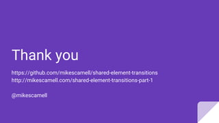 Thank you
https://github.com/mikescamell/shared-element-transitions
http://mikescamell.com/shared-element-transitions-part-1
@mikescamell
 