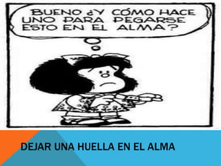 DEJAR UNA HUELLA EN EL ALMA
 
