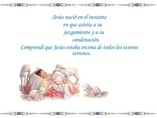 -Jesús nació en el instante
en que asistía a su
juzgamiento y a su
condenación.
Comprendí que Jesús estaba encima de todos los tesoros
terrenos.

 