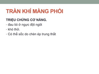 TRÀN KHÍ MÀNG PHỔI
TRIỆU CHỨNG CƠ NĂNG.
• đau lói ở ngực đột ngôt
• khó thở.
• Có thể sốc do chèn ép trung thất
 
