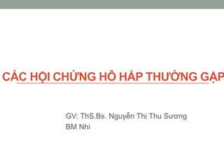 CÁC HỘI CHỨNG HÔ HẤP THƢỜNG GẶP
GV: ThS.Bs. Nguyễn Thị Thu Sương
BM Nhi
 