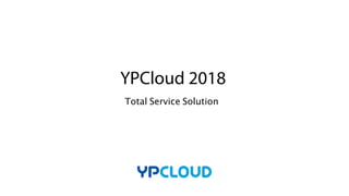 Total Service Solution
YPCloud 2018
 