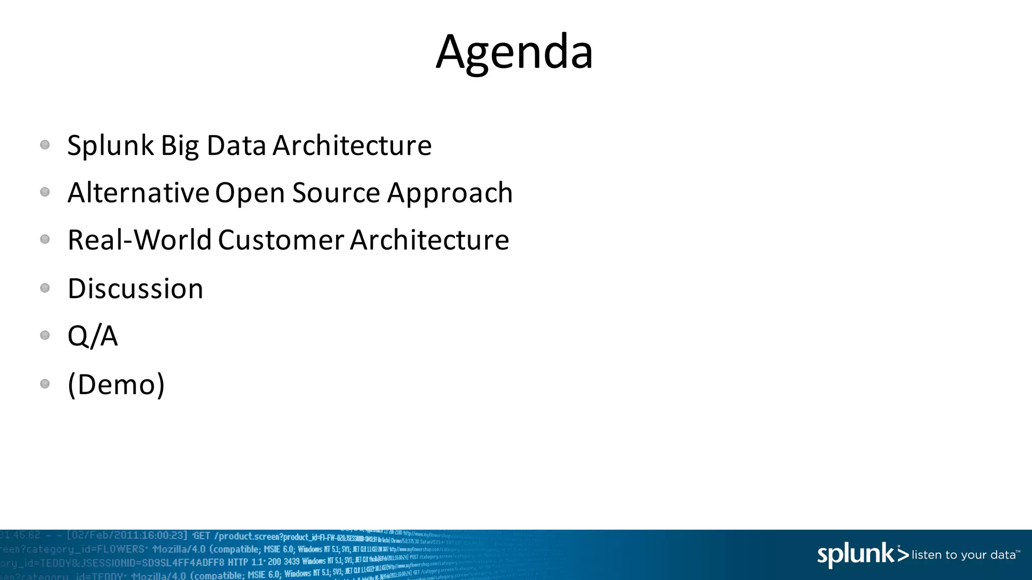 Agenda
Splunk	
  Big	
  Data	
  Architecture
Alternative	
  Open	
  Source	
  Approach
Real-­‐World	
  Customer	
  Architecture
Discussion
Q/A
(Demo)
 