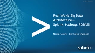 ©	
  2015	
  Splunk	
  Inc.
Real	
  World	
  Big	
  Data	
  
Architecture	
  –
Splunk,	
  Hadoop,	
  RDBMS
Naman	
  Joshi	
  – Snr Sales	
  Engineer	
  
 