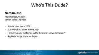 Who’s	
  This	
  Dude?
Naman	
  Joshi
nbjoshi@splunk.com
Senior	
  Sales	
  Engineer
• Splunk	
  user	
  since	
  2008
• S...