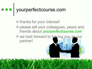 yourperfectcourse.com thanks for your interest! please tell your colleagues, peers and friends about  yourperfectcourse.com we look forward to having you as our partner! 